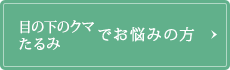 目の下のクマ・たるみでお悩みの方